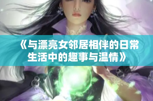 《与漂亮女邻居相伴的日常生活中的趣事与温情》