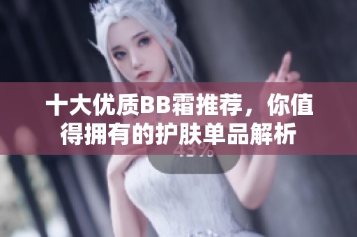十大优质BB霜推荐，你值得拥有的护肤单品解析