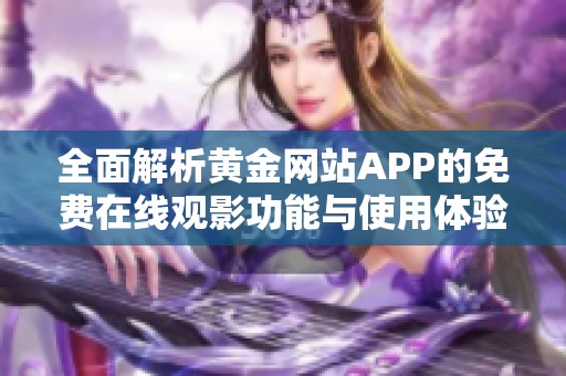 全面解析黄金网站APP的免费在线观影功能与使用体验