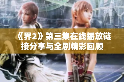 《界2》第三集在线播放链接分享与全剧精彩回顾