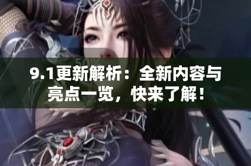 9.1更新解析：全新内容与亮点一览，快来了解！