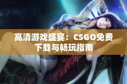 高清游戏盛宴：CSGO免费下载与畅玩指南