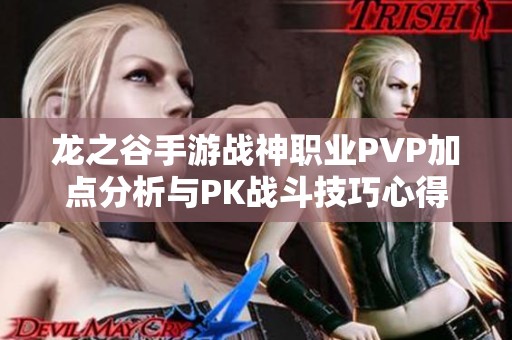 龙之谷手游战神职业PVP加点分析与PK战斗技巧心得全面分享