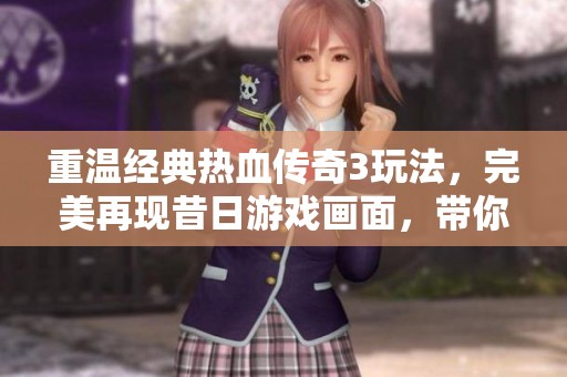 重温经典热血传奇3玩法，完美再现昔日游戏画面，带你回到那段难忘的游戏岁月！
