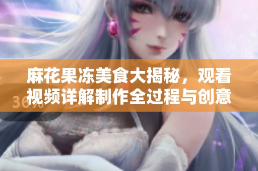麻花果冻美食大揭秘，观看视频详解制作全过程与创意吃法