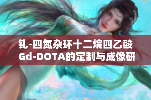 钆-四氮杂环十二烷四乙酸 Gd-DOTA的定制与成像研究新进展解析