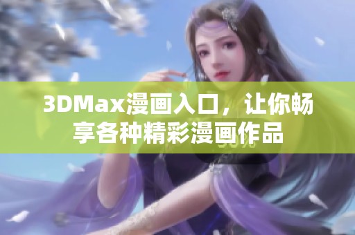 3DMax漫画入口，让你畅享各种精彩漫画作品