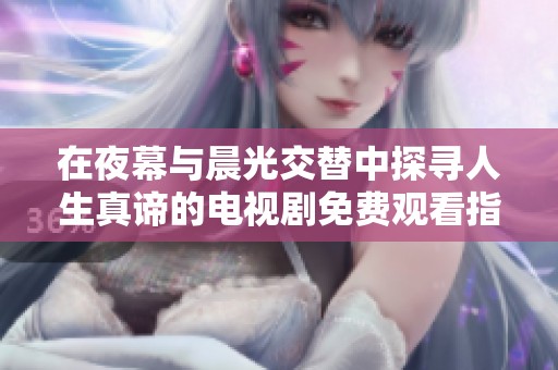 在夜幕与晨光交替中探寻人生真谛的电视剧免费观看指南
