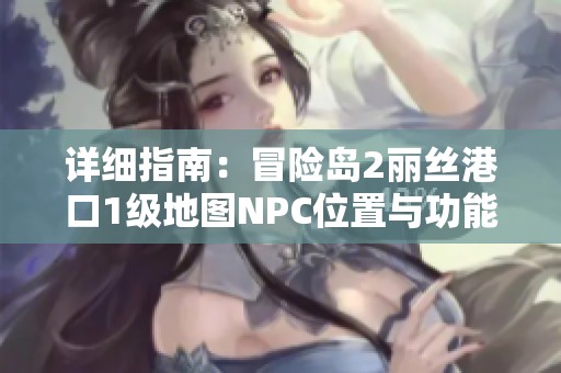 详细指南：冒险岛2丽丝港口1级地图NPC位置与功能全解析