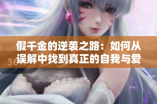 假千金的逆袭之路：如何从误解中找到真正的自我与爱情