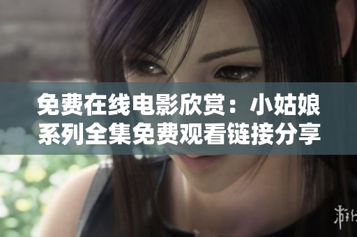 免费在线电影欣赏：小姑娘系列全集免费观看链接分享