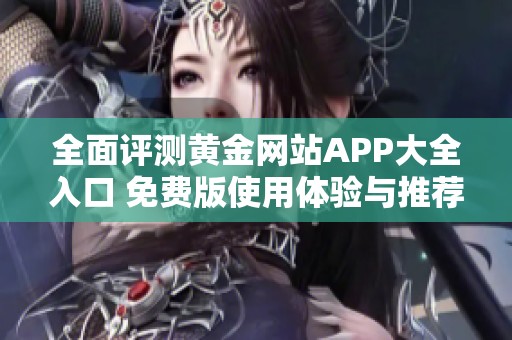 全面评测黄金网站APP大全入口 免费版使用体验与推荐