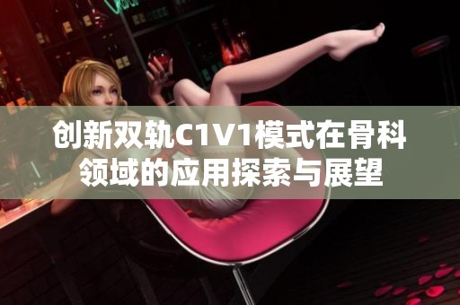 创新双轨C1V1模式在骨科领域的应用探索与展望