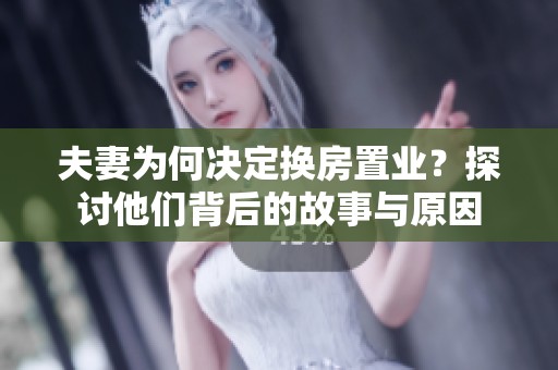 夫妻为何决定换房置业？探讨他们背后的故事与原因