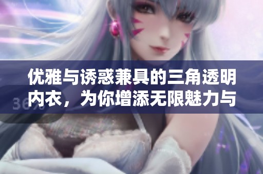 优雅与诱惑兼具的三角透明内衣，为你增添无限魅力与自信
