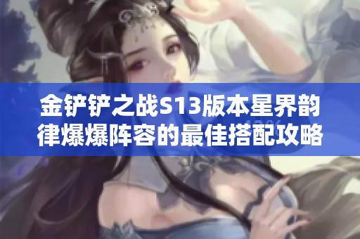 金铲铲之战S13版本星界韵律爆爆阵容的最佳搭配攻略解析与技巧分享