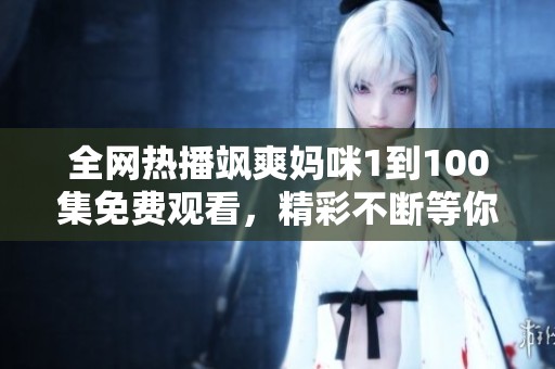 全网热播飒爽妈咪1到100集免费观看，精彩不断等你来看