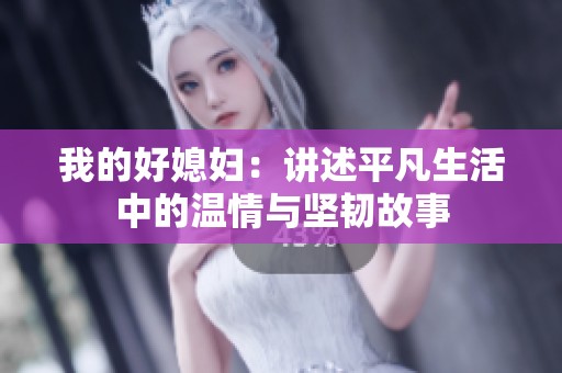 我的好媳妇：讲述平凡生活中的温情与坚韧故事