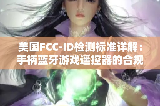 美国FCC-ID检测标准详解：手柄蓝牙游戏遥控器的合规性与性能解析