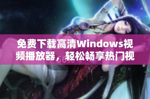 免费下载高清Windows视频播放器，轻松畅享热门视频内容