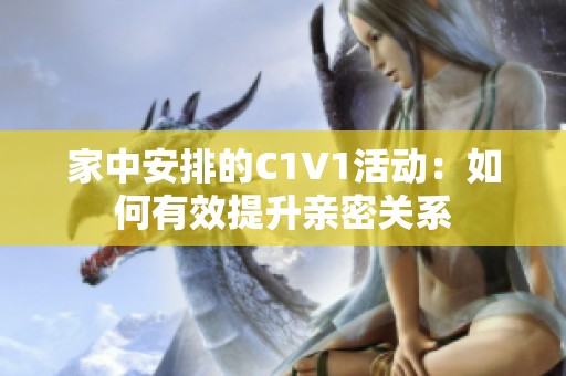 家中安排的C1V1活动：如何有效提升亲密关系