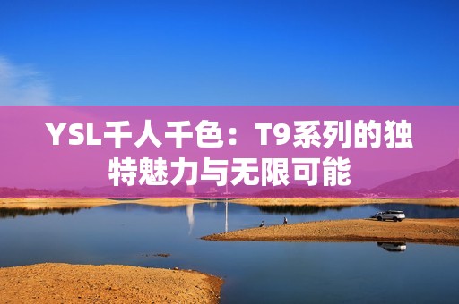 YSL千人千色：T9系列的独特魅力与无限可能