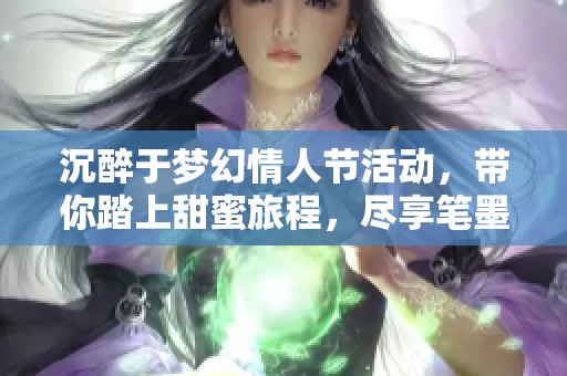 沉醉于梦幻情人节活动，带你踏上甜蜜旅程，尽享笔墨手游网独特体验