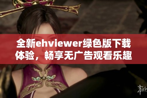 全新ehviewer绿色版下载体验，畅享无广告观看乐趣