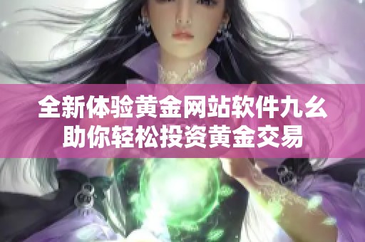 全新体验黄金网站软件九幺助你轻松投资黄金交易