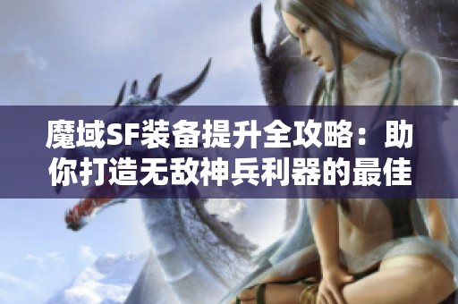 魔域SF装备提升全攻略：助你打造无敌神兵利器的最佳强化策略揭秘