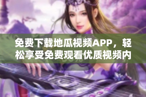 免费下载地瓜视频APP，轻松享受免费观看优质视频内容