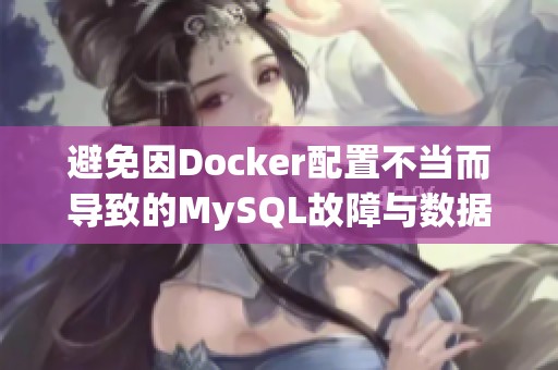 避免因Docker配置不当而导致的MySQL故障与数据丢失问题分析与解决方案分享