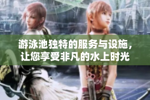 游泳池独特的服务与设施，让您享受非凡的水上时光