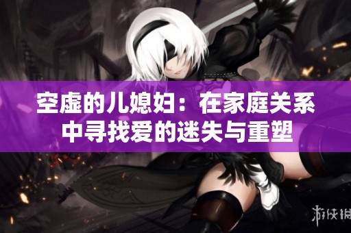 空虚的儿媳妇：在家庭关系中寻找爱的迷失与重塑
