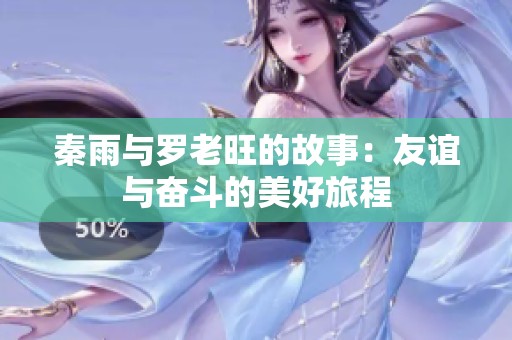 秦雨与罗老旺的故事：友谊与奋斗的美好旅程