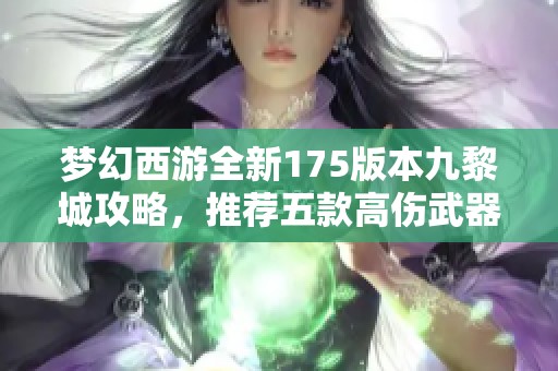 梦幻西游全新175版本九黎城攻略，推荐五款高伤武器自由搭配提升战力