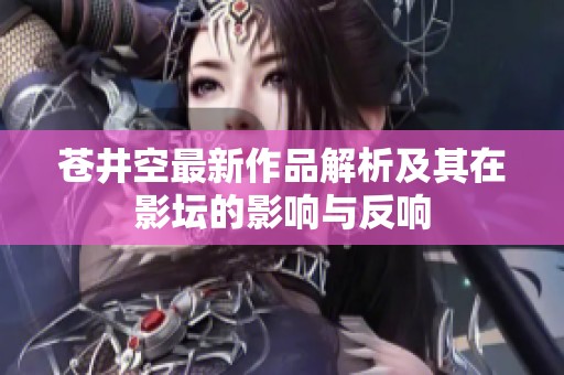 苍井空最新作品解析及其在影坛的影响与反响