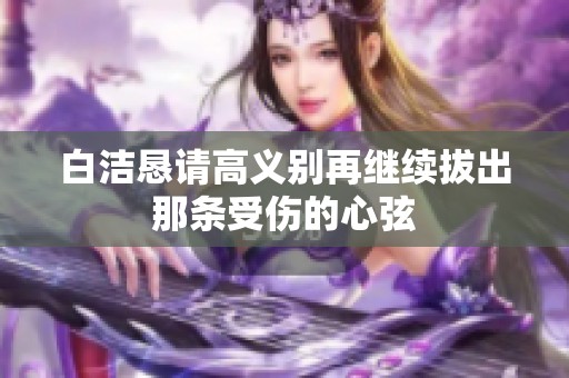 白洁恳请高义别再继续拔出那条受伤的心弦