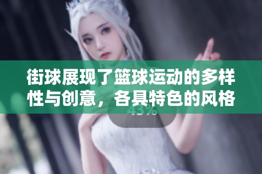 街球展现了篮球运动的多样性与创意，各具特色的风格让每个球员都能尽情表达自我