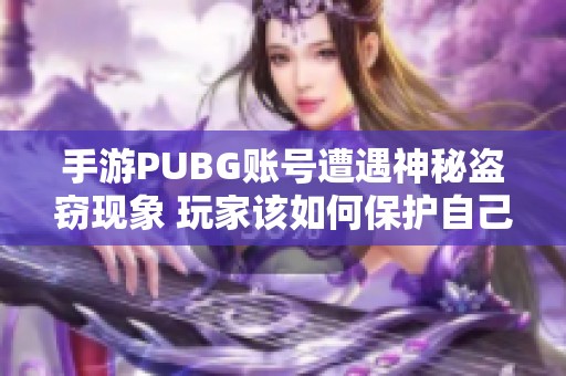 手游PUBG账号遭遇神秘盗窃现象 玩家该如何保护自己的PUBG Mobile账号安全