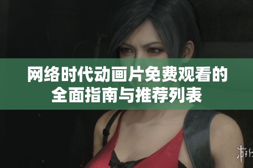 网络时代动画片免费观看的全面指南与推荐列表