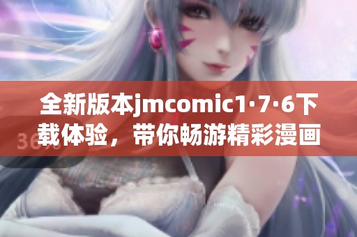 全新版本jmcomic1·7·6下载体验，带你畅游精彩漫画世界