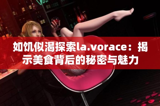 如饥似渴探索la.vorace：揭示美食背后的秘密与魅力