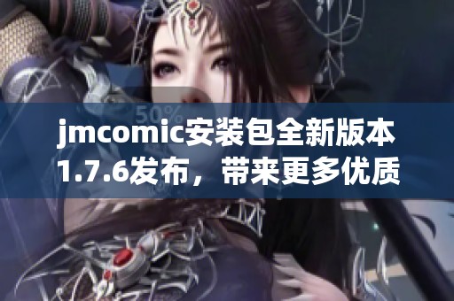 jmcomic安装包全新版本1.7.6发布，带来更多优质漫画体验