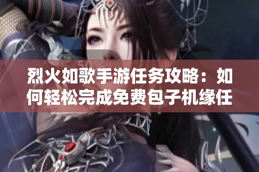 烈火如歌手游任务攻略：如何轻松完成免费包子机缘任务获取丰厚奖励