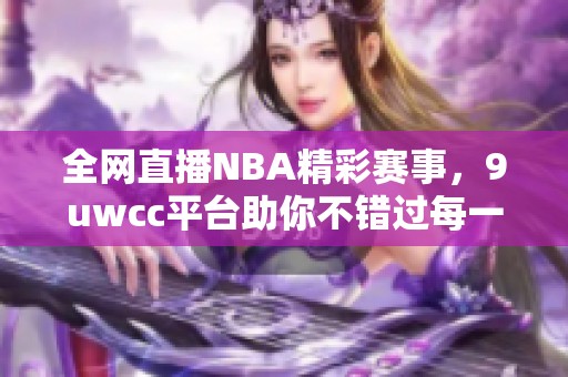 全网直播NBA精彩赛事，9uwcc平台助你不错过每一场比赛