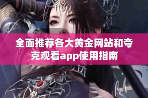 全面推荐各大黄金网站和夸克观看app使用指南