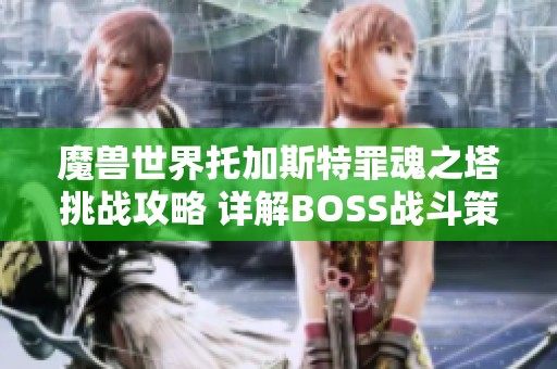 魔兽世界托加斯特罪魂之塔挑战攻略 详解BOSS战斗策略与技巧分享