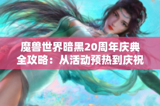 魔兽世界暗黑20周年庆典全攻略：从活动预热到庆祝盛宴的完整指南与秘笈