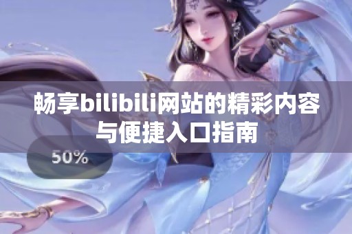 畅享bilibili网站的精彩内容与便捷入口指南